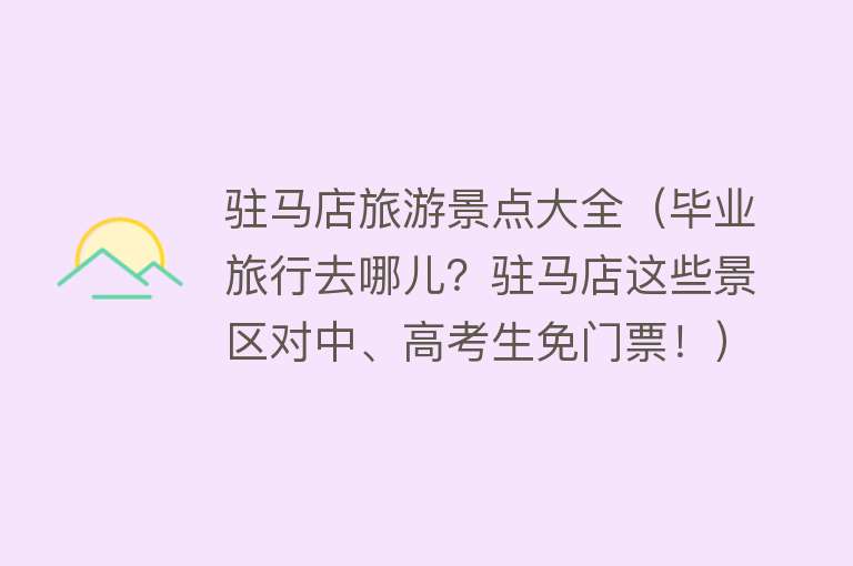 驻马店旅游景点大全（毕业旅行去哪儿？驻马店这些景区对中、高考生免门票！）