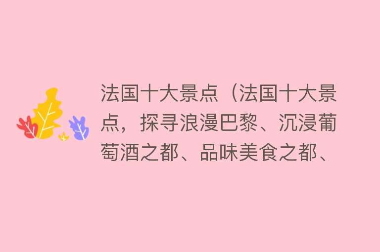 法国十大景点（法国十大景点，探寻浪漫巴黎、沉浸葡萄酒之都、品味美食之都、领略蔚蓝海岸、感受千年历史）