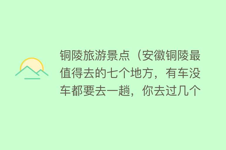 铜陵旅游景点（安徽铜陵最值得去的七个地方，有车没车都要去一趟，你去过几个）