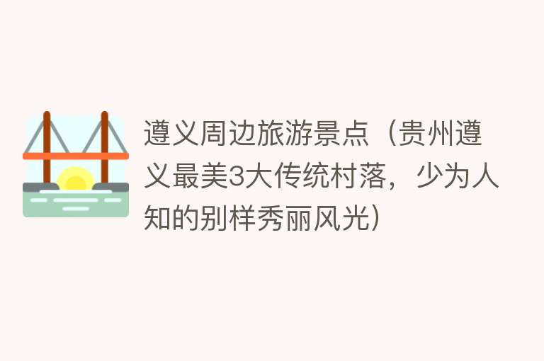 遵义周边旅游景点（贵州遵义最美3大传统村落，少为人知的别样秀丽风光）