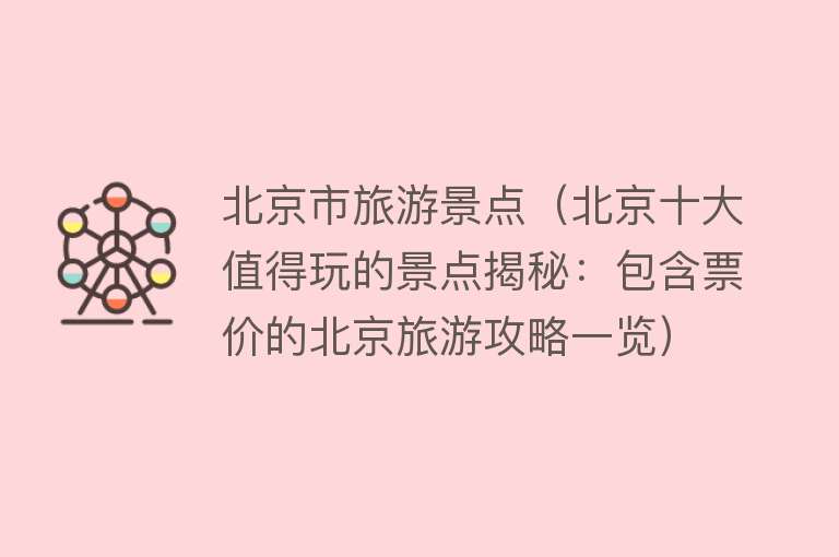 北京市旅游景点（北京十大值得玩的景点揭秘：包含票价的北京旅游攻略一览）