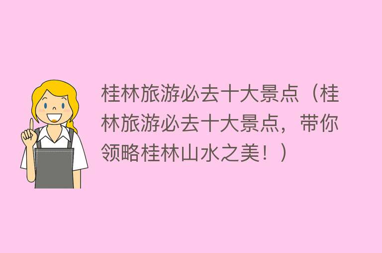 桂林旅游必去十大景点（桂林旅游必去十大景点，带你领略桂林山水之美！）