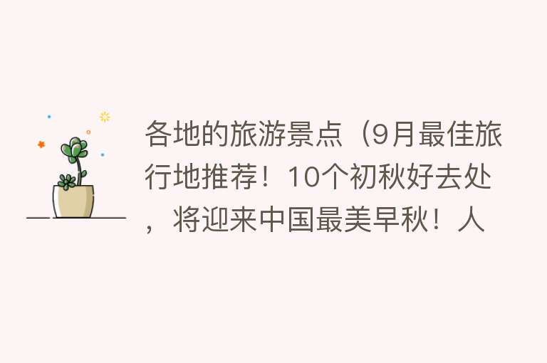 各地的旅游景点（9月最佳旅行地推荐！10个初秋好去处，将迎来中国最美早秋！人少）