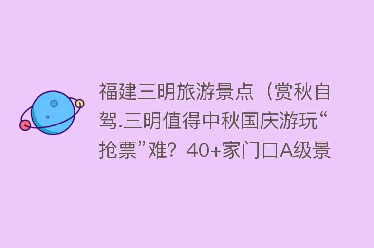 福建三明旅游景点（赏秋自驾.三明值得中秋国庆游玩“抢票”难？40+家门口A级景区全部免费！无脑冲！）