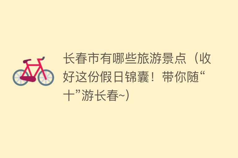 长春市有哪些旅游景点（收好这份假日锦囊！带你随“十”游长春~）
