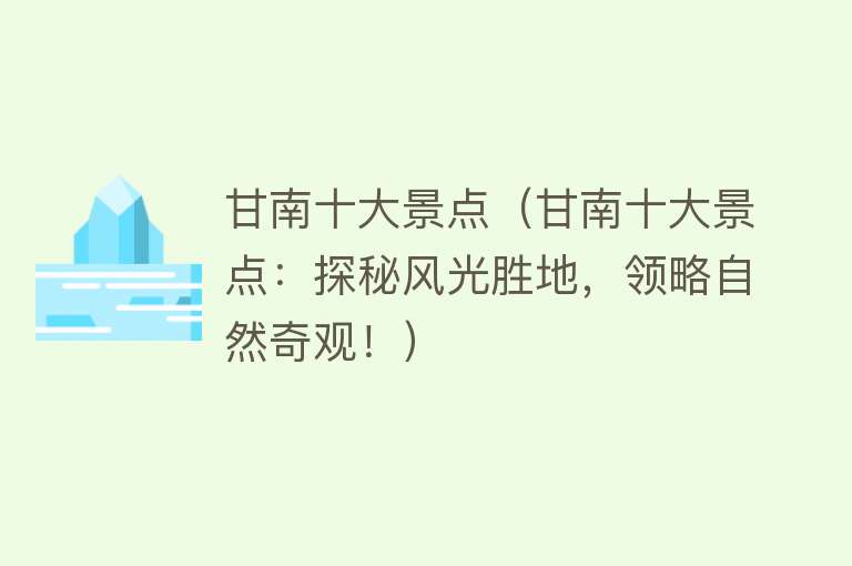 甘南十大景点（甘南十大景点：探秘风光胜地，领略自然奇观！）