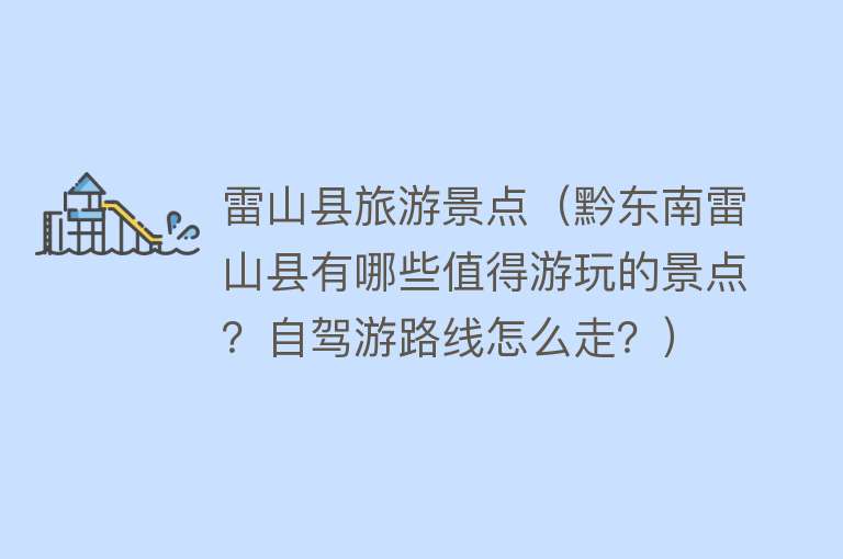 雷山县旅游景点（黔东南雷山县有哪些值得游玩的景点？自驾游路线怎么走？）