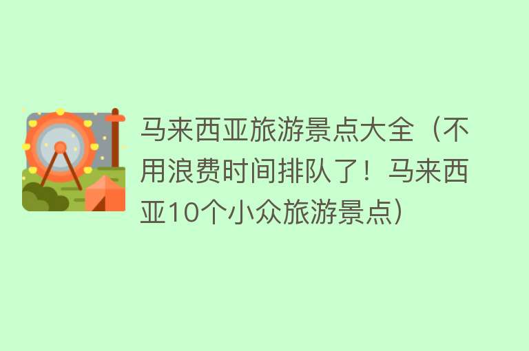 马来西亚旅游景点大全（不用浪费时间排队了！马来西亚10个小众旅游景点）