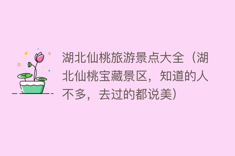 湖北仙桃旅游景点大全（湖北仙桃宝藏景区，知道的人不多，去过的都说美）