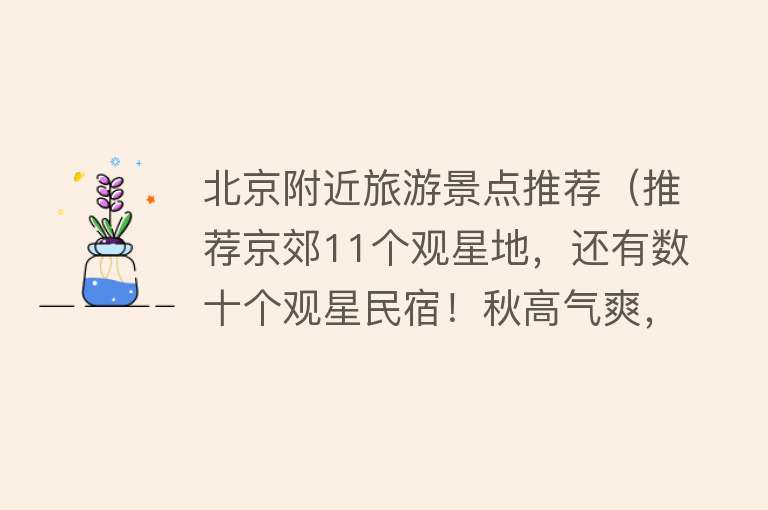 北京附近旅游景点推荐（推荐京郊11个观星地，还有数十个观星民宿！秋高气爽，去京郊看漫天星辰）