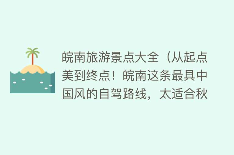 皖南旅游景点大全（从起点美到终点！皖南这条最具中国风的自驾路线，太适合秋天去了）