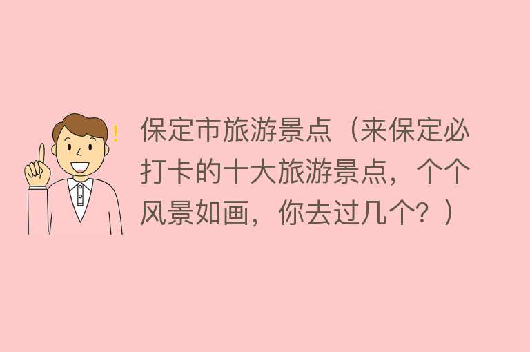 保定市旅游景点（来保定必打卡的十大旅游景点，个个风景如画，你去过几个？）