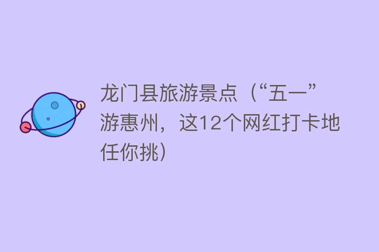 龙门县旅游景点（“五一”游惠州，这12个网红打卡地任你挑）