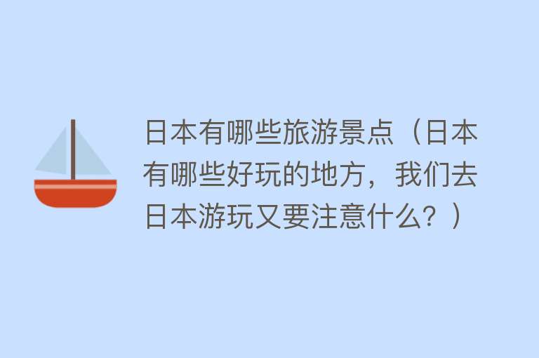日本有哪些旅游景点（日本有哪些好玩的地方，我们去日本游玩又要注意什么？）