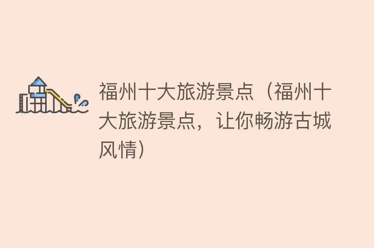 福州十大旅游景点（福州十大旅游景点，让你畅游古城风情）