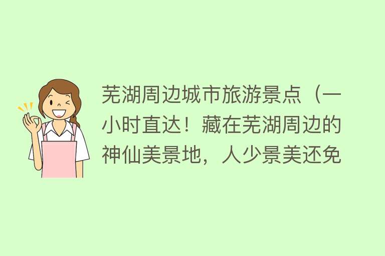 芜湖周边城市旅游景点（一小时直达！藏在芜湖周边的神仙美景地，人少景美还免费）