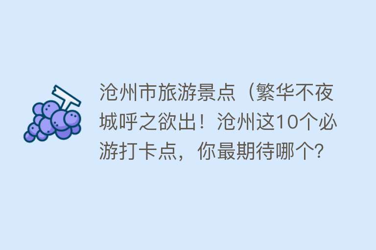 沧州市旅游景点（繁华不夜城呼之欲出！沧州这10个必游打卡点，你最期待哪个？）