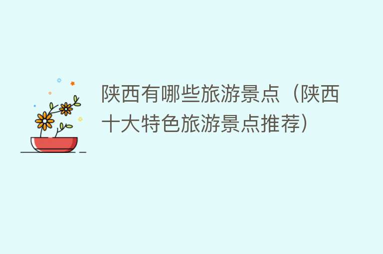 陕西有哪些旅游景点（陕西十大特色旅游景点推荐）