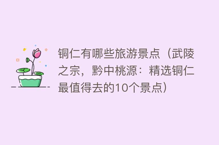 铜仁有哪些旅游景点（武陵之宗，黔中桃源：精选铜仁最值得去的10个景点）