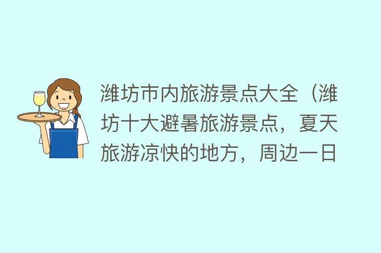 潍坊市内旅游景点大全（潍坊十大避暑旅游景点，夏天旅游凉快的地方，周边一日游好去处）