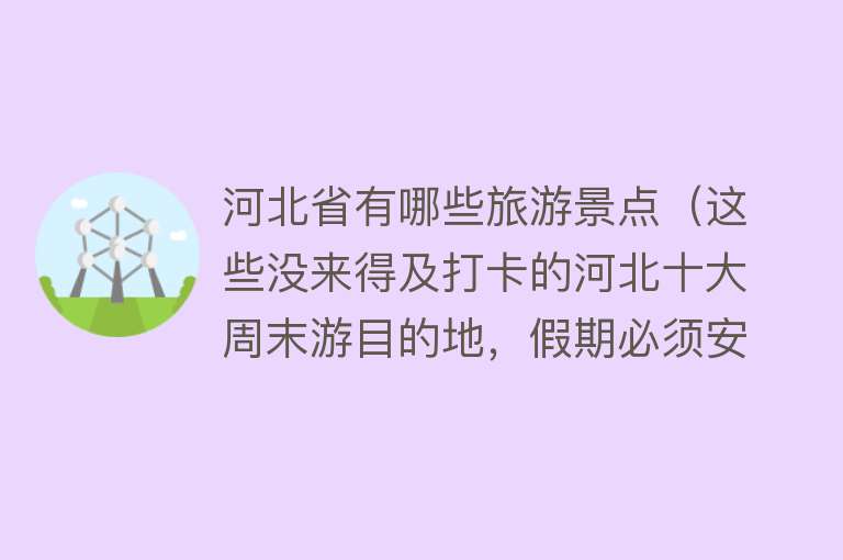 河北省有哪些旅游景点（这些没来得及打卡的河北十大周末游目的地，假期必须安排！）