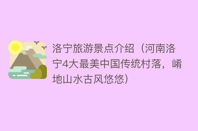 洛宁旅游景点介绍（河南洛宁4大最美中国传统村落，崤地山水古风悠悠）