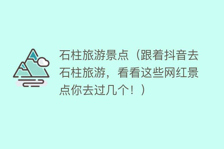 石柱旅游景点（跟着抖音去石柱旅游，看看这些网红景点你去过几个！）
