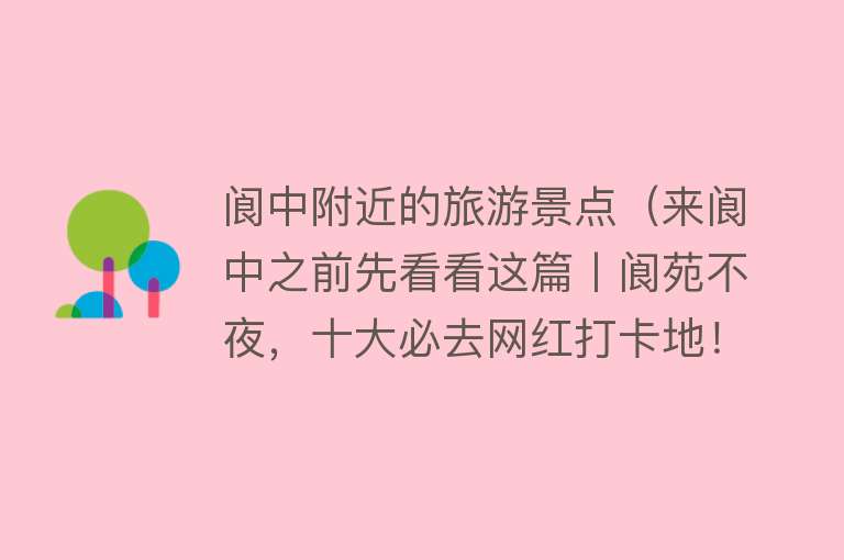 阆中附近的旅游景点（来阆中之前先看看这篇丨阆苑不夜，十大必去网红打卡地！）