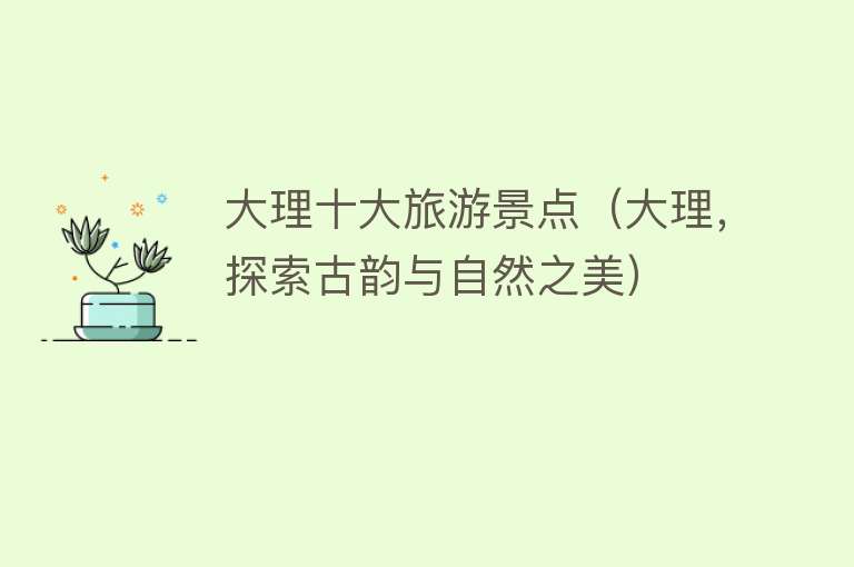 大理十大旅游景点（大理，探索古韵与自然之美）