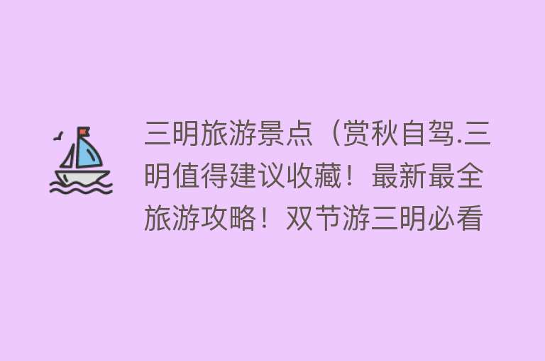 三明旅游景点（赏秋自驾.三明值得建议收藏！最新最全旅游攻略！双节游三明必看！）