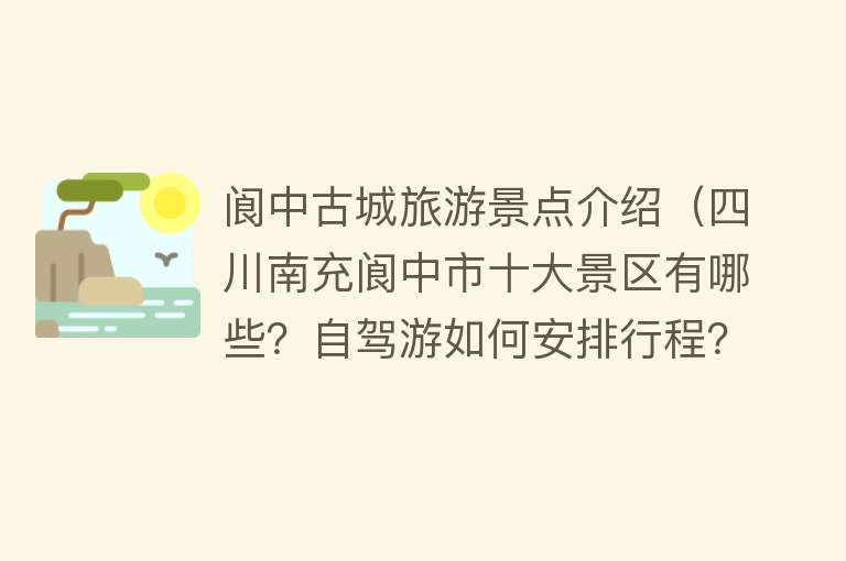 阆中古城旅游景点介绍（四川南充阆中市十大景区有哪些？自驾游如何安排行程？）
