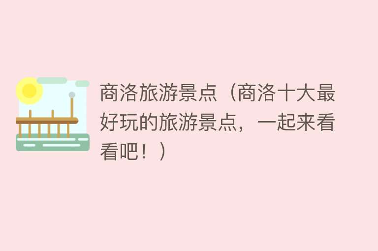 商洛旅游景点（商洛十大最好玩的旅游景点，一起来看看吧！）