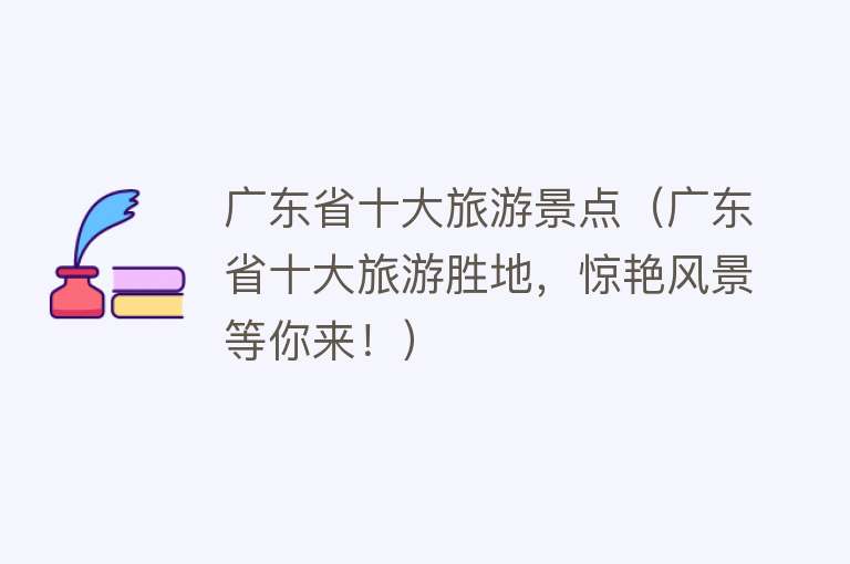 广东省十大旅游景点（广东省十大旅游胜地，惊艳风景等你来！）