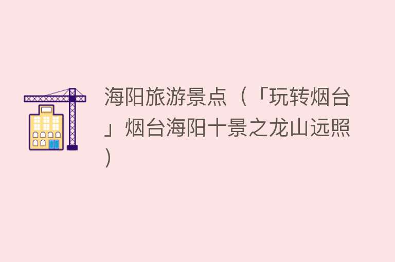 海阳旅游景点（「玩转烟台」烟台海阳十景之龙山远照）