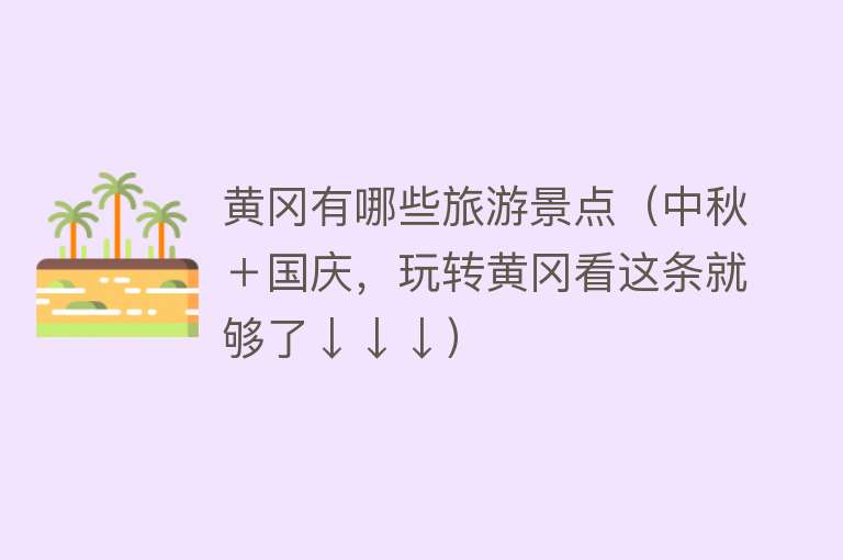 黄冈有哪些旅游景点（中秋＋国庆，玩转黄冈看这条就够了↓↓↓）