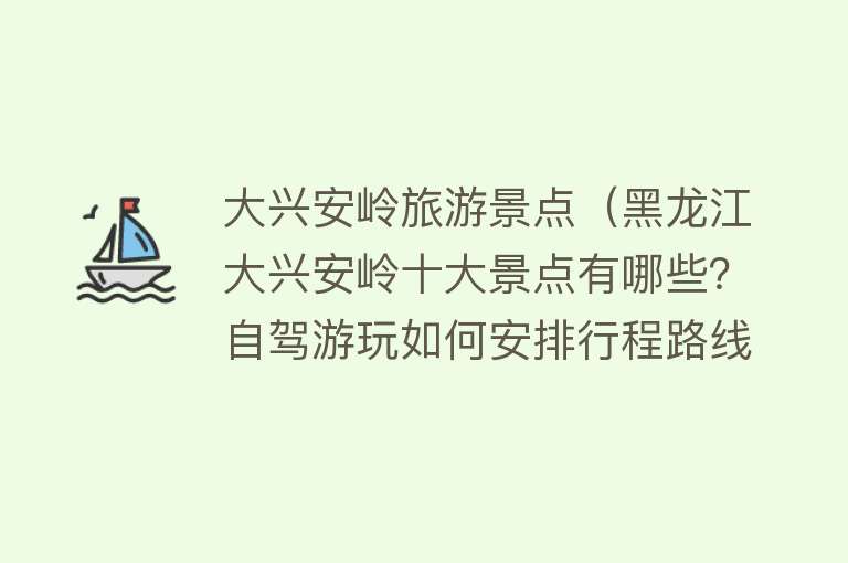 大兴安岭旅游景点（黑龙江大兴安岭十大景点有哪些？自驾游玩如何安排行程路线？）