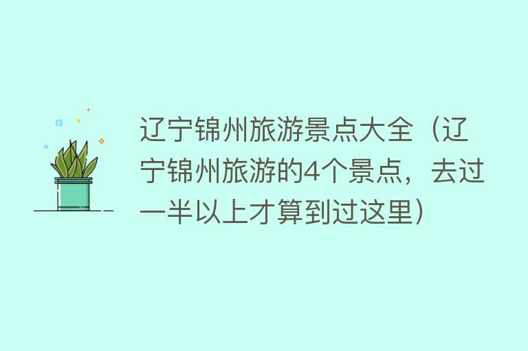 辽宁锦州旅游景点大全（辽宁锦州旅游的4个景点，去过一半以上才算到过这里）