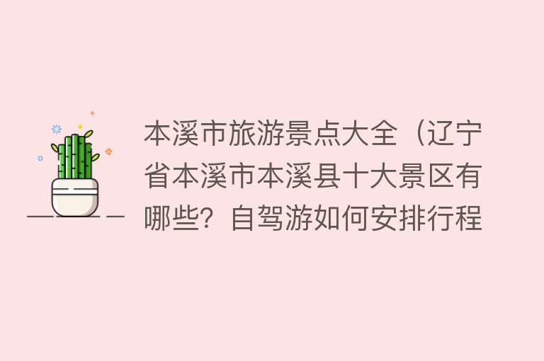 本溪市旅游景点大全（辽宁省本溪市本溪县十大景区有哪些？自驾游如何安排行程？）