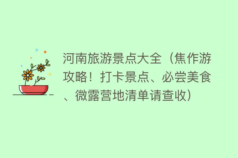 河南旅游景点大全（焦作游攻略！打卡景点、必尝美食、微露营地清单请查收）