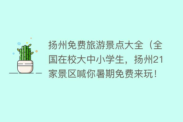 扬州免费旅游景点大全（全国在校大中小学生，扬州21家景区喊你暑期免费来玩！）