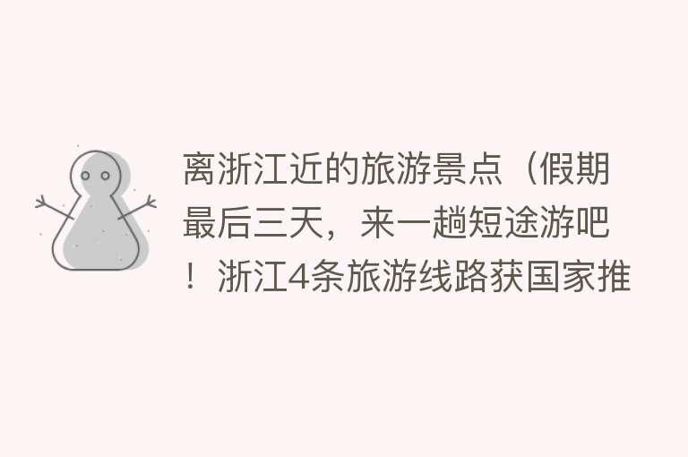 离浙江近的旅游景点（假期最后三天，来一趟短途游吧！浙江4条旅游线路获国家推介）