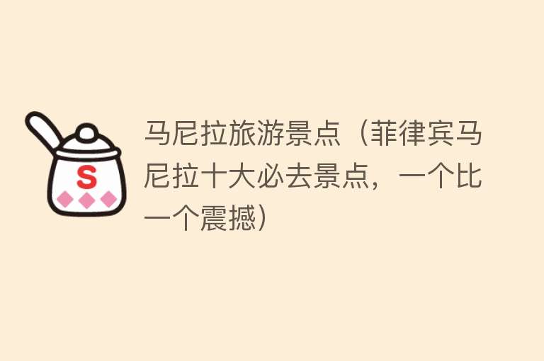 马尼拉旅游景点（菲律宾马尼拉十大必去景点，一个比一个震撼）