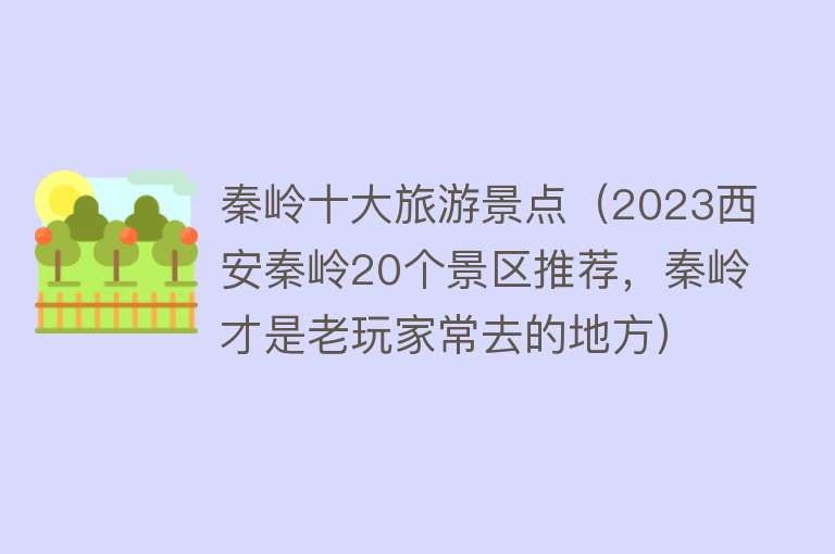 秦岭十大旅游景点（2023西安秦岭20个景区推荐，秦岭才是老玩家常去的地方）