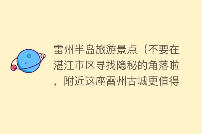 雷州半岛旅游景点（不要在湛江市区寻找隐秘的角落啦，附近这座雷州古城更值得前往）