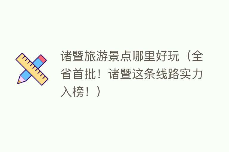 诸暨旅游景点哪里好玩（全省首批！诸暨这条线路实力入榜！）