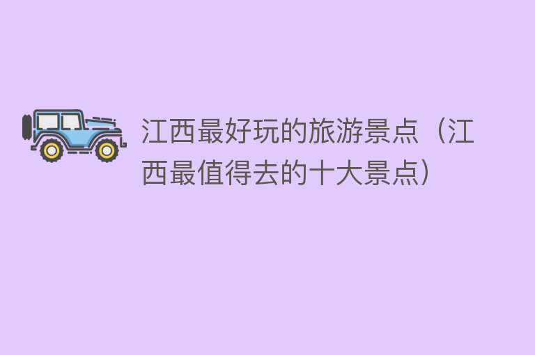 江西最好玩的旅游景点（江西最值得去的十大景点）