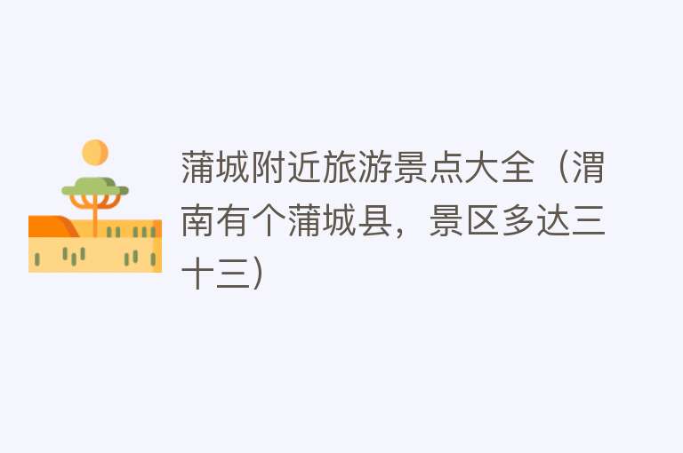 蒲城附近旅游景点大全（渭南有个蒲城县，景区多达三十三）