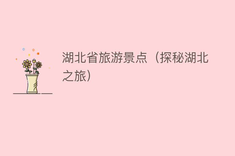 湖北省旅游景点（探秘湖北之旅）