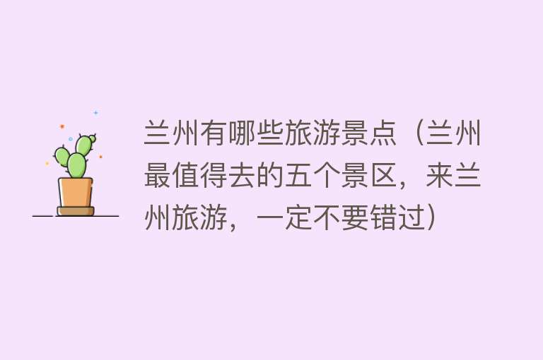 兰州有哪些旅游景点（兰州最值得去的五个景区，来兰州旅游，一定不要错过）