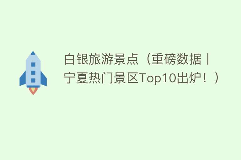 白银旅游景点（重磅数据丨宁夏热门景区Top10出炉！）